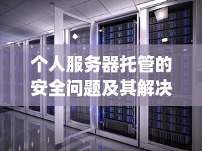 个人服务器托管的安全问题及其解决方案