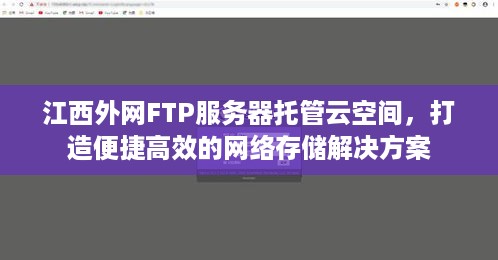 江西外网FTP服务器托管云空间，打造便捷高效的网络存储解决方案