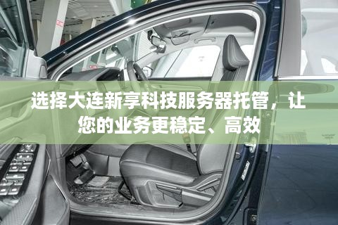 选择大连新享科技服务器托管，让您的业务更稳定、高效