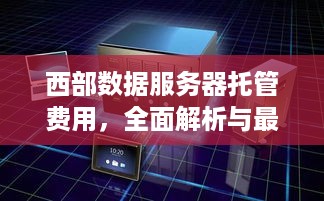 西部数据服务器托管费用，全面解析与最佳选择