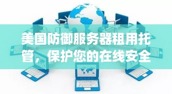 美国防御服务器租用托管，保护您的在线安全与隐私