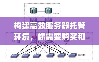 构建高效服务器托管环境，你需要购买和准备的一切