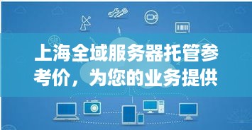 上海全域服务器托管参考价，为您的业务提供稳定、安全的云端解决方案