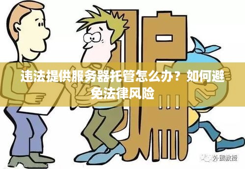 违法提供服务器托管怎么办？如何避免法律风险