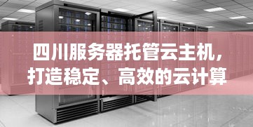 四川服务器托管云主机，打造稳定、高效的云计算环境