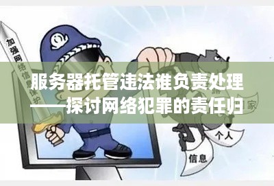 服务器托管违法谁负责处理——探讨网络犯罪的责任归属问题