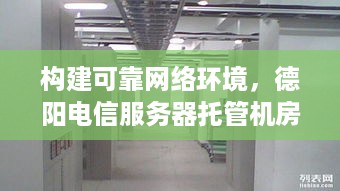 构建可靠网络环境，德阳电信服务器托管机房的优势与选择