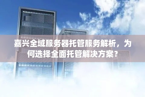 嘉兴全域服务器托管服务解析，为何选择全面托管解决方案？