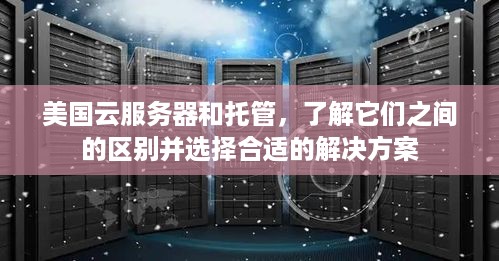 美国云服务器和托管，了解它们之间的区别并选择合适的解决方案