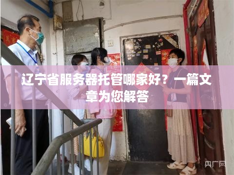 辽宁省服务器托管哪家好？一篇文章为您解答