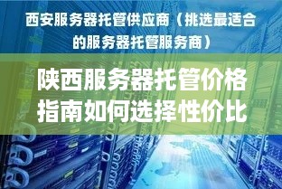 陕西服务器托管价格指南如何选择性价比高的服务器托管服务？