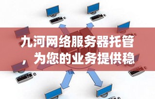 九河网络服务器托管，为您的业务提供稳定高效的云端解决方案