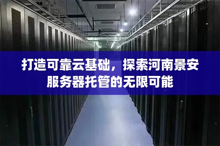 打造可靠云基础，探索河南景安服务器托管的无限可能