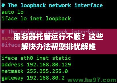 服务器托管运行不顺？这些解决办法帮您排忧解难