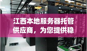 江西本地服务器托管供应商，为您提供稳定、高效的云计算服务