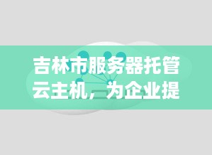 吉林市服务器托管云主机，为企业提供稳定、安全的云计算服务