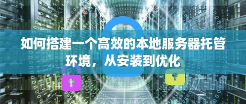 如何搭建一个高效的本地服务器托管环境，从安装到优化