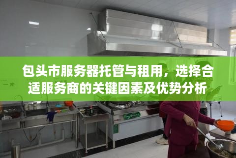 包头市服务器托管与租用，选择合适服务商的关键因素及优势分析