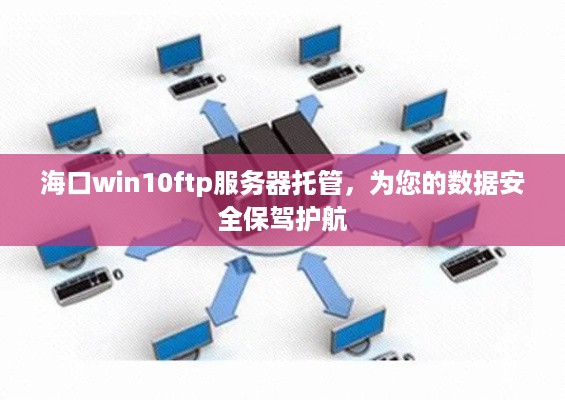 海口win10ftp服务器托管，为您的数据安全保驾护航