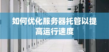 如何优化服务器托管以提高运行速度