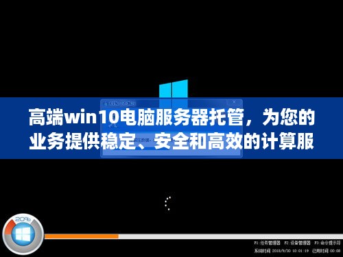 高端win10电脑服务器托管，为您的业务提供稳定、安全和高效的计算服务