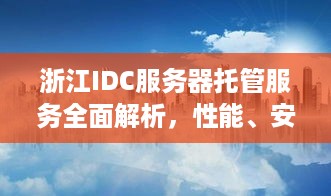 浙江IDC服务器托管服务全面解析，性能、安全性与可靠性