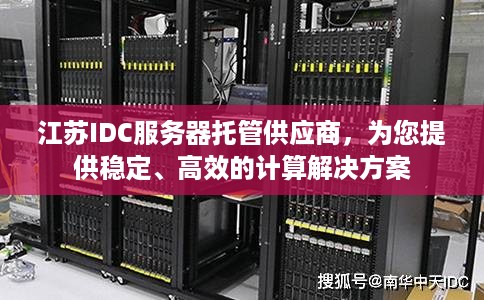 江苏IDC服务器托管供应商，为您提供稳定、高效的计算解决方案