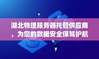 湖北物理服务器托管供应商，为您的数据安全保驾护航