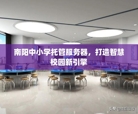 南阳中小学托管服务器，打造智慧校园新引擎