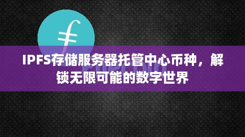 IPFS存储服务器托管中心币种，解锁无限可能的数字世界