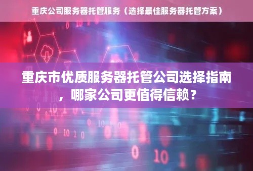 重庆市优质服务器托管公司选择指南，哪家公司更值得信赖？