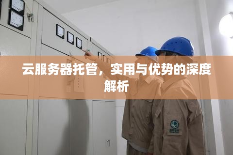 云服务器托管，实用与优势的深度解析