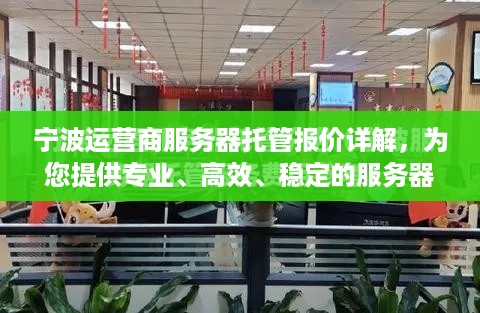 宁波运营商服务器托管报价详解，为您提供专业、高效、稳定的服务器托管服务