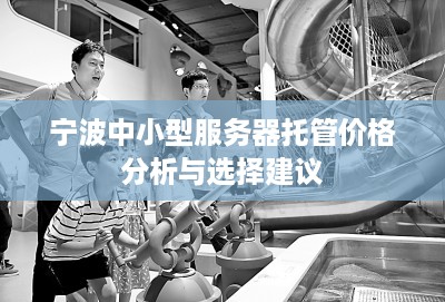 宁波中小型服务器托管价格分析与选择建议