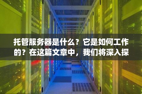 托管服务器是什么？它是如何工作的？在这篇文章中，我们将深入探讨托管服务器的定义、功能和优点。我们还将讨论如何选择合适的托管服务提供商以及托管服务器的潜在风险。最后，我们将总结本文的内容，并提供一些建议，以帮助您更好地理解托管服务器的概念。