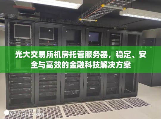 光大交易所机房托管服务器，稳定、安全与高效的金融科技解决方案