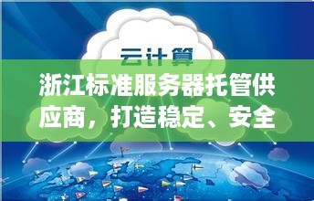 浙江标准服务器托管供应商，打造稳定、安全的云计算环境