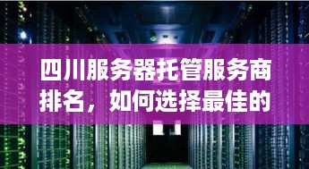 四川服务器托管服务商排名，如何选择最佳的服务器托管服务提供商