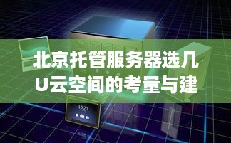 北京托管服务器选几U云空间的考量与建议