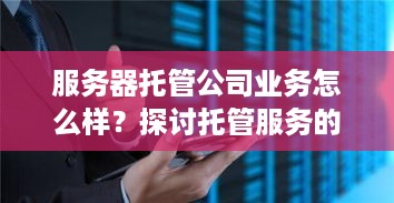 服务器托管公司业务怎么样？探讨托管服务的优势与挑战