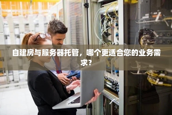 自建房与服务器托管，哪个更适合您的业务需求？