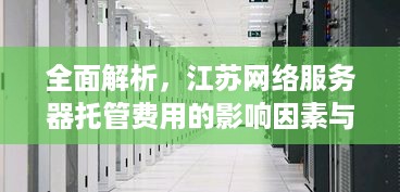 全面解析，江苏网络服务器托管费用的影响因素与合理选择