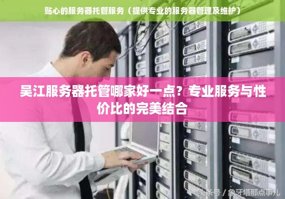 吴江服务器托管哪家好一点？专业服务与性价比的完美结合