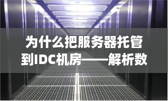 为什么把服务器托管到IDC机房——解析数据中心的优势与必要性