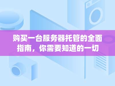 购买一台服务器托管的全面指南，你需要知道的一切