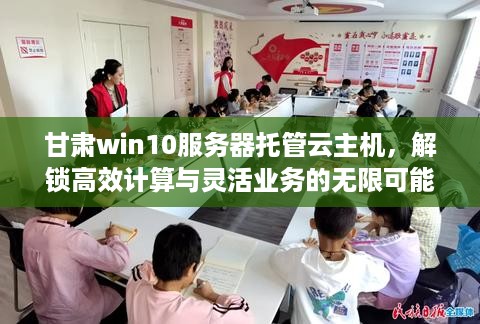 甘肃win10服务器托管云主机，解锁高效计算与灵活业务的无限可能