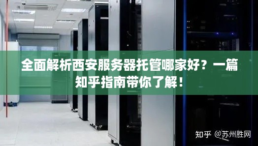 全面解析西安服务器托管哪家好？一篇知乎指南带你了解！