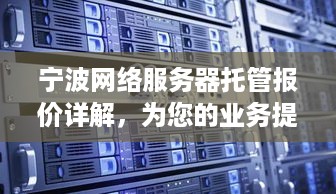 宁波网络服务器托管报价详解，为您的业务提供稳定可靠的解决方案