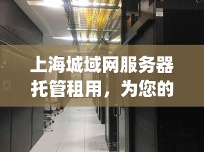 上海城域网服务器托管租用，为您的数据安全保驾护航