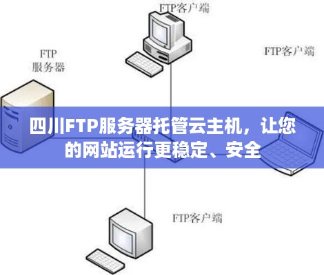 四川FTP服务器托管云主机，让您的网站运行更稳定、安全